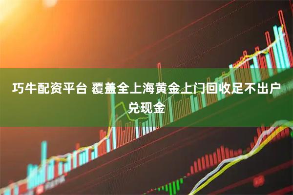 巧牛配资平台 覆盖全上海黄金上门回收足不出户兑现金