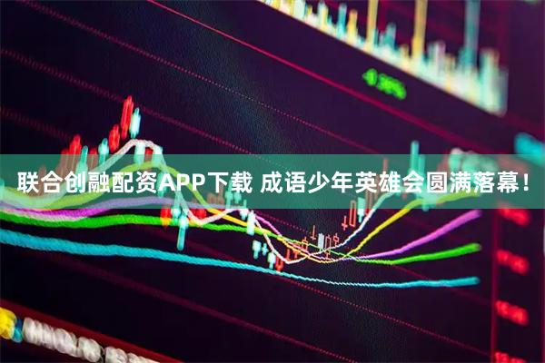 联合创融配资APP下载 成语少年英雄会圆满落幕！