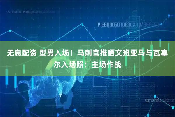 无息配资 型男入场！马刺官推晒文班亚马与瓦塞尔入场照：主场作战