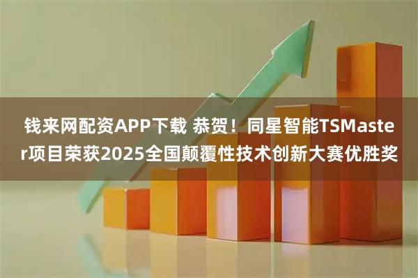 钱来网配资APP下载 恭贺！同星智能TSMaster项目荣获2025全国颠覆性技术创新大赛优胜奖
