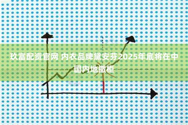 玖富配资官网 内衣品牌黛安芬2025年底将在中国内地撤柜