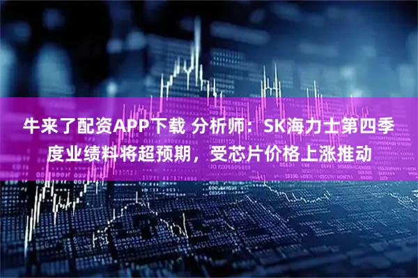 牛来了配资APP下载 分析师：SK海力士第四季度业绩料将超预期，受芯片价格上涨推动