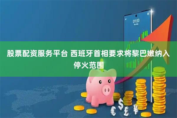股票配资服务平台 西班牙首相要求将黎巴嫩纳入停火范围