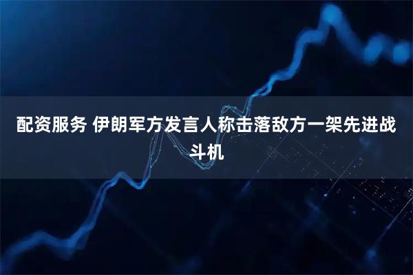 配资服务 伊朗军方发言人称击落敌方一架先进战斗机
