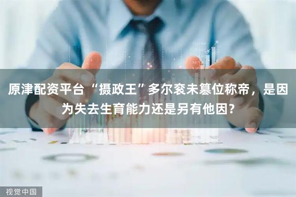原津配资平台 “摄政王”多尔衮未篡位称帝，是因为失去生育能力还是另有他因？
