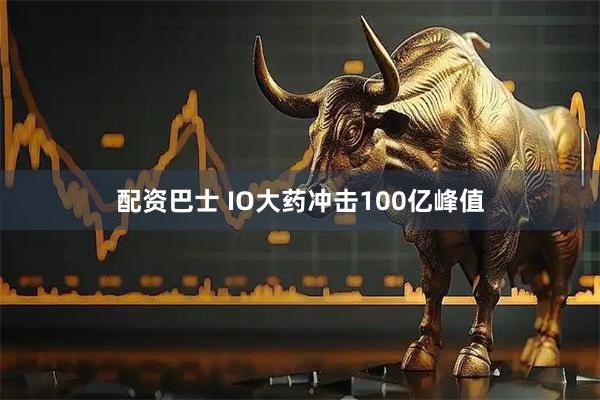配资巴士 IO大药冲击100亿峰值