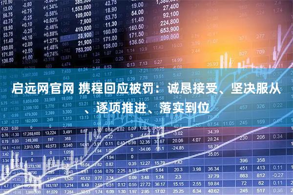 启远网官网 携程回应被罚：诚恳接受、坚决服从、逐项推进、落实到位