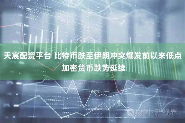天宸配资平台 比特币跌至伊朗冲突爆发前以来低点 加密货币跌势延续
