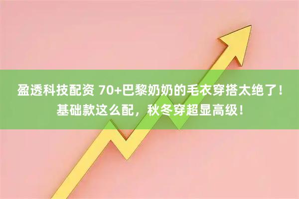 盈透科技配资 70+巴黎奶奶的毛衣穿搭太绝了!基础款这么配,秋冬穿超显高级!